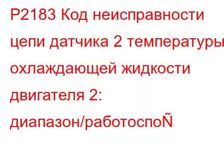 P2183 Код неисправности цепи датчика 2 температуры охлаждающей жидкости двигателя 2: диапазон/работоспо