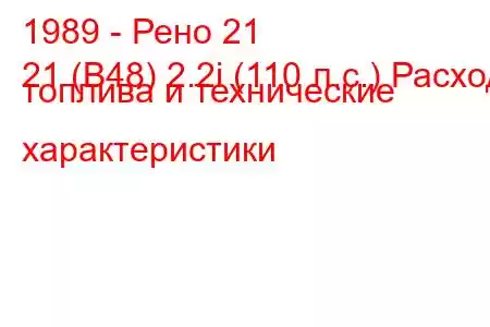 1989 - Рено 21
21 (B48) 2.2i (110 л.с.) Расход топлива и технические характеристики