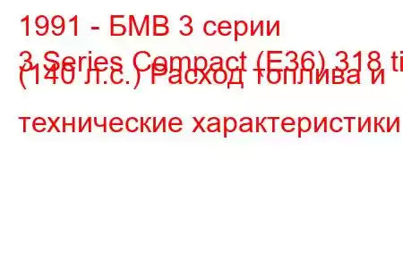 1991 - БМВ 3 серии
3 Series Compact (E36) 318 ti (140 л.с.) Расход топлива и технические характеристики