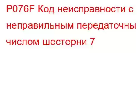 P076F Код неисправности с неправильным передаточным числом шестерни 7