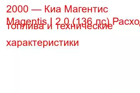 2000 — Киа Магентис
Magentis I 2.0 (136 лс) Расход топлива и технические характеристики