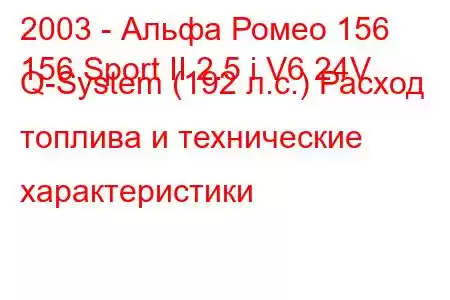 2003 - Альфа Ромео 156
156 Sport II 2.5 i V6 24V Q-System (192 л.с.) Расход топлива и технические характеристики