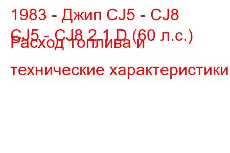 1983 - Джип CJ5 - CJ8
CJ5 - CJ8 2.1 D (60 л.с.) Расход топлива и технические характеристики