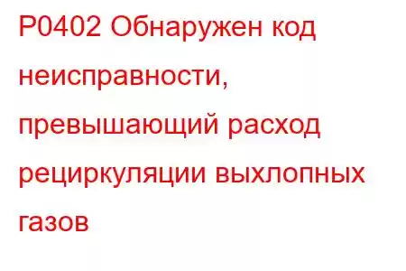 P0402 Обнаружен код неисправности, превышающий расход рециркуляции выхлопных газов