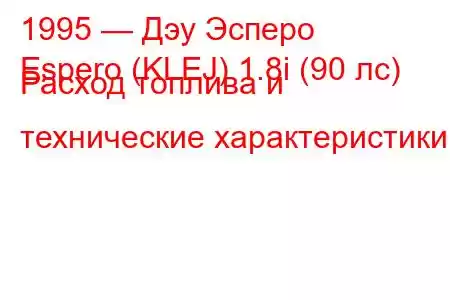 1995 — Дэу Эсперо
Espero (KLEJ) 1.8i (90 лс) Расход топлива и технические характеристики