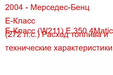 2004 - Мерседес-Бенц Е-Класс
E-Класс (W211) E 350 4Matic (272 л.с.) Расход топлива и технические характеристики