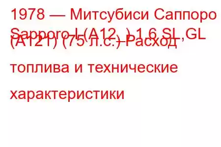 1978 — Митсубиси Саппоро
Sapporo I (A12_) 1.6 SL,GL (A121) (75 л.с.) Расход топлива и технические характеристики