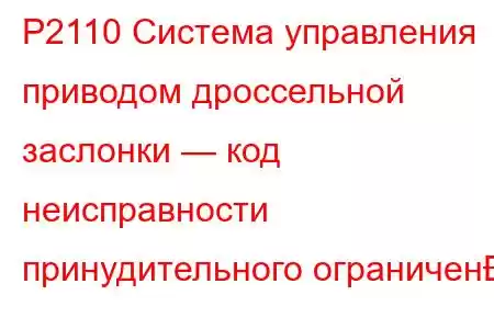 P2110 Система управления приводом дроссельной заслонки — код неисправности принудительного ограничен