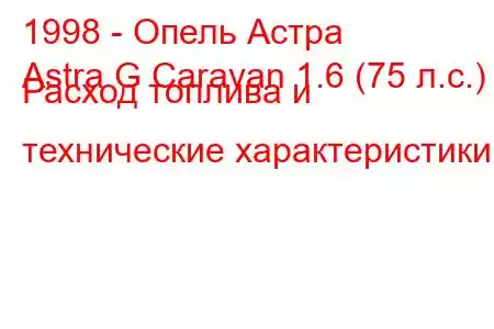 1998 - Опель Астра
Astra G Caravan 1.6 (75 л.с.) Расход топлива и технические характеристики