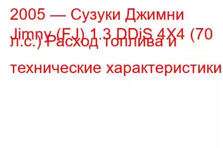 2005 — Сузуки Джимни
Jimny (FJ) 1.3 DDiS 4X4 (70 л.с.) Расход топлива и технические характеристики