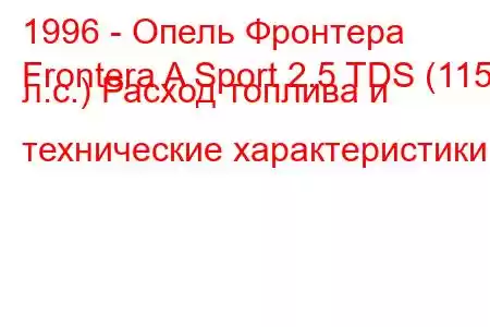 1996 - Опель Фронтера
Frontera A Sport 2.5 TDS (115 л.с.) Расход топлива и технические характеристики