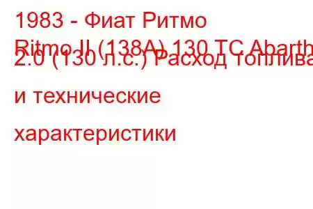 1983 - Фиат Ритмо
Ritmo II (138A) 130 TC Abarth 2.0 (130 л.с.) Расход топлива и технические характеристики