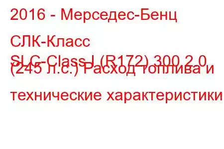 2016 - Мерседес-Бенц СЛК-Класс
SLC-Class I (R172) 300 2.0 (245 л.с.) Расход топлива и технические характеристики