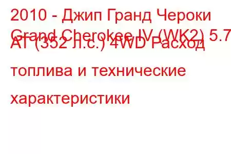 2010 - Джип Гранд Чероки
Grand Cherokee IV (WK2) 5.7 AT (352 л.с.) 4WD Расход топлива и технические характеристики