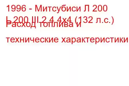 1996 - Митсубиси Л 200
L 200 III 2.4 4x4 (132 л.с.) Расход топлива и технические характеристики