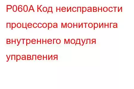 P060A Код неисправности процессора мониторинга внутреннего модуля управления