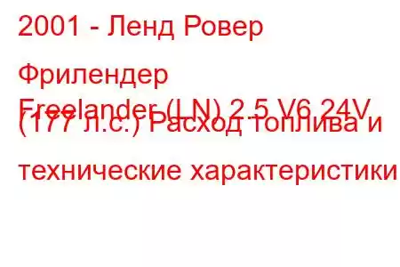 2001 - Ленд Ровер Фрилендер
Freelander (LN) 2.5 V6 24V (177 л.с.) Расход топлива и технические характеристики