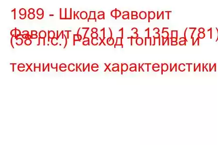 1989 - Шкода Фаворит
Фаворит (781) 1.3 135л (781) (58 л.с.) Расход топлива и технические характеристики