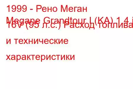 1999 - Рено Меган
Megane Grandtour I (KA) 1.4 i 16V (95 л.с.) Расход топлива и технические характеристики