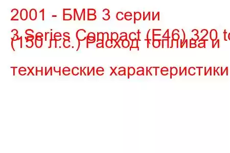 2001 - БМВ 3 серии
3 Series Compact (E46) 320 td (150 л.с.) Расход топлива и технические характеристики