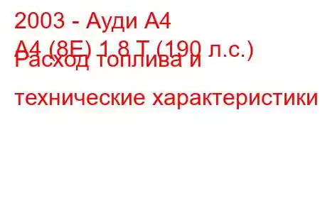 2003 - Ауди А4
A4 (8E) 1.8 T (190 л.с.) Расход топлива и технические характеристики