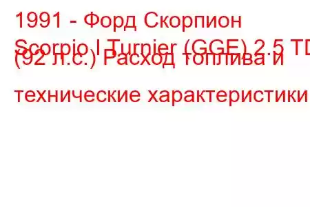 1991 - Форд Скорпион
Scorpio I Turnier (GGE) 2.5 TD (92 л.с.) Расход топлива и технические характеристики