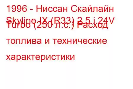 1996 - Ниссан Скайлайн
Skyline IX (R33) 2.5 i 24V Turbo (250 л.с.) Расход топлива и технические характеристики