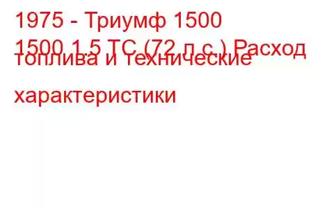 1975 - Триумф 1500
1500 1.5 TC (72 л.с.) Расход топлива и технические характеристики