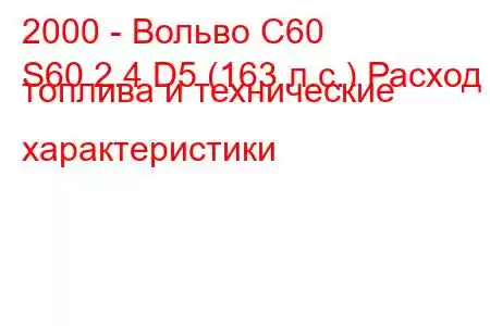 2000 - Вольво С60
S60 2.4 D5 (163 л.с.) Расход топлива и технические характеристики