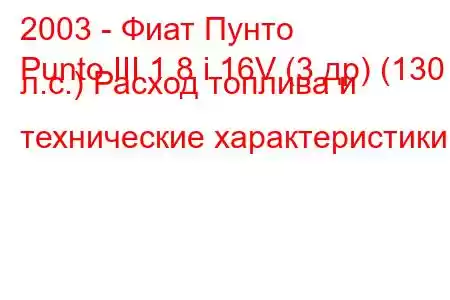 2003 - Фиат Пунто
Punto III 1.8 i 16V (3 др) (130 л.с.) Расход топлива и технические характеристики