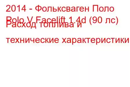 2014 - Фольксваген Поло
Polo V Facelift 1.4d (90 лс) Расход топлива и технические характеристики