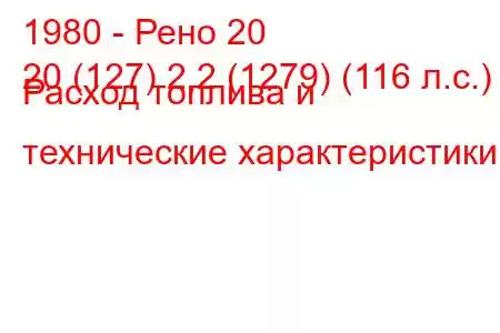 1980 - Рено 20
20 (127) 2,2 (1279) (116 л.с.) Расход топлива и технические характеристики