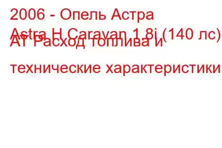 2006 - Опель Астра
Astra H Caravan 1.8i (140 лс) AT Расход топлива и технические характеристики