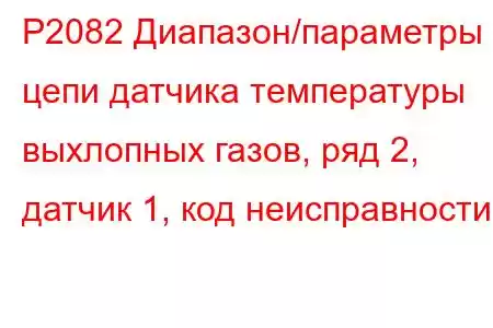 P2082 Диапазон/параметры цепи датчика температуры выхлопных газов, ряд 2, датчик 1, код неисправности