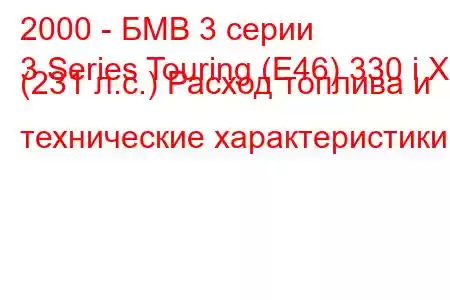 2000 - БМВ 3 серии
3 Series Touring (E46) 330 i X (231 л.с.) Расход топлива и технические характеристики