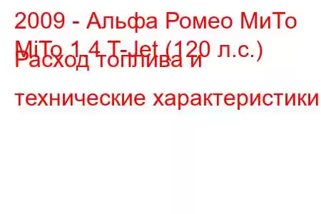 2009 - Альфа Ромео МиТо
MiTo 1.4 T-Jet (120 л.с.) Расход топлива и технические характеристики