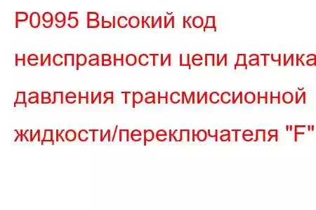 P0995 Высокий код неисправности цепи датчика давления трансмиссионной жидкости/переключателя 