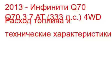 2013 - Инфинити Q70
Q70 3.7 AT (333 л.с.) 4WD Расход топлива и технические характеристики