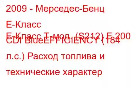 2009 - Мерседес-Бенц Е-Класс
E-Класс Т-мод. (S212) E 200 CDI BlueEFFICIENCY (184 л.с.) Расход топлива и технические характер