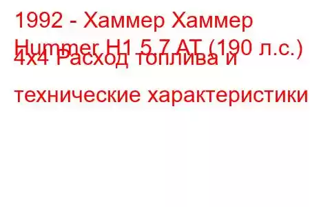 1992 - Хаммер Хаммер
Hummer H1 5.7 AT (190 л.с.) 4x4 Расход топлива и технические характеристики