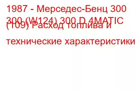 1987 - Мерседес-Бенц 300
300 (W124) 300 D 4MATIC (109) Расход топлива и технические характеристики