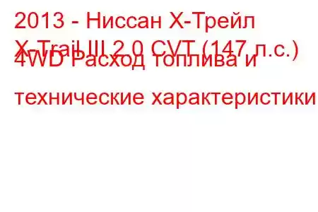 2013 - Ниссан Х-Трейл
X-Trail III 2.0 CVT (147 л.с.) 4WD Расход топлива и технические характеристики