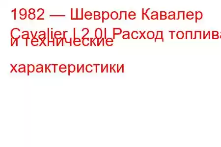 1982 — Шевроле Кавалер
Cavalier I 2.0I Расход топлива и технические характеристики