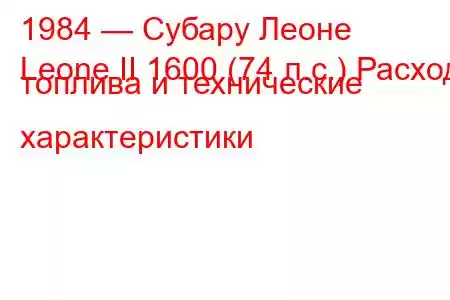 1984 — Субару Леоне
Leone II 1600 (74 л.с.) Расход топлива и технические характеристики