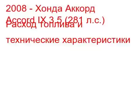 2008 - Хонда Аккорд
Accord IX 3.5 (281 л.с.) Расход топлива и технические характеристики