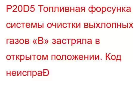 P20D5 Топливная форсунка системы очистки выхлопных газов «B» застряла в открытом положении. Код неиспра