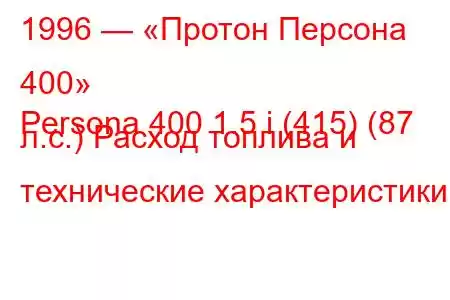 1996 — «Протон Персона 400»
Persona 400 1.5 i (415) (87 л.с.) Расход топлива и технические характеристики