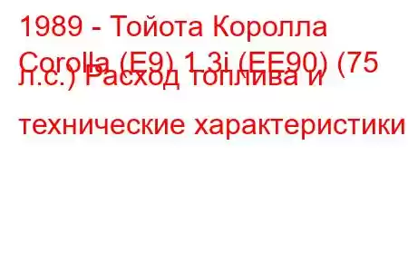 1989 - Тойота Королла
Corolla (E9) 1.3i (EE90) (75 л.с.) Расход топлива и технические характеристики