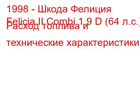 1998 - Шкода Фелиция
Felicia II Combi 1.9 D (64 л.с.) Расход топлива и технические характеристики