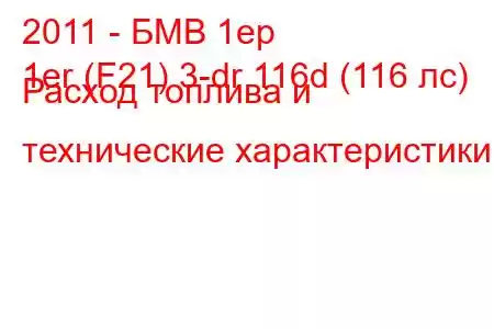 2011 - БМВ 1ер
1er (F21) 3-dr 116d (116 лс) Расход топлива и технические характеристики